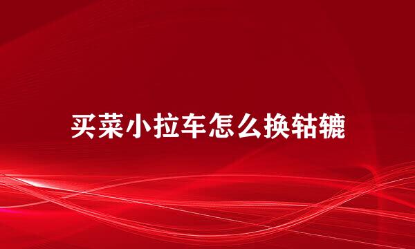 买菜小拉车怎么换轱辘