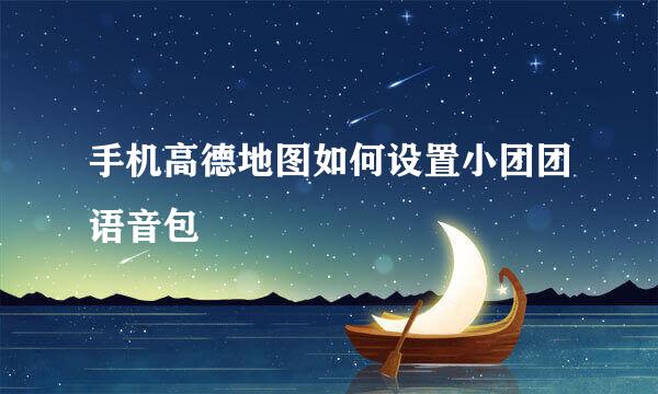 手机高德地图如何设置小团团语音包
