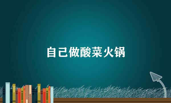 自己做酸菜火锅