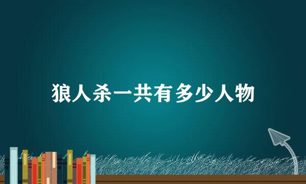 狼人杀一共有多少人物