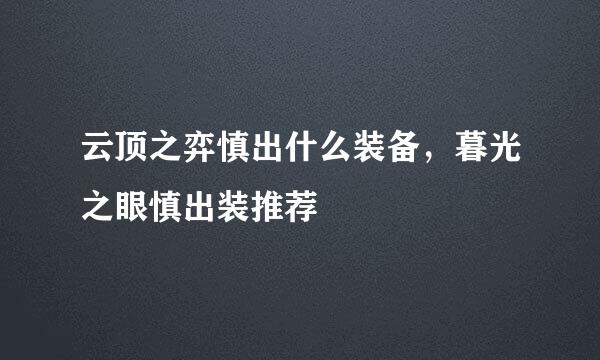 云顶之弈慎出什么装备，暮光之眼慎出装推荐