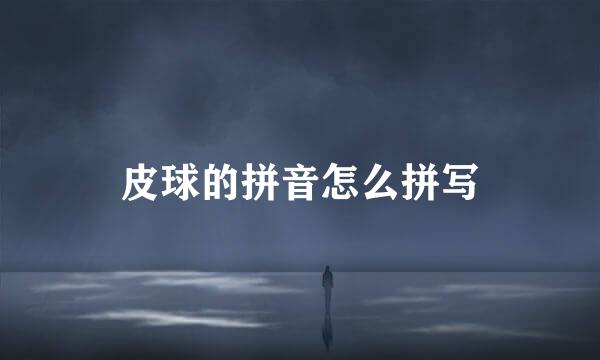 皮球的拼音怎么拼写