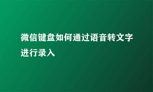 微信键盘如何通过语音转文字进行录入