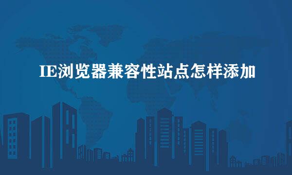 IE浏览器兼容性站点怎样添加