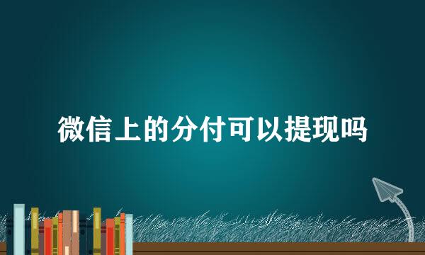 微信上的分付可以提现吗