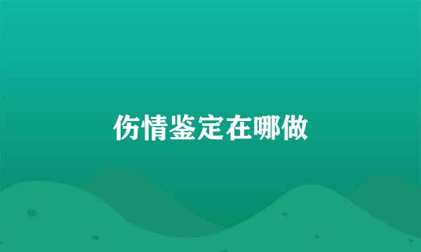 伤情鉴定在哪做