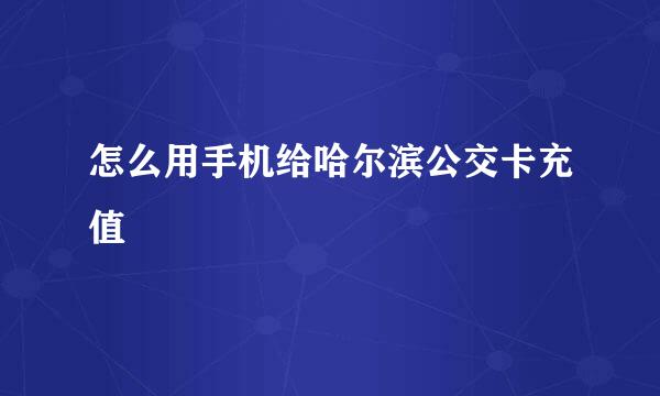 怎么用手机给哈尔滨公交卡充值