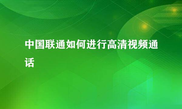 中国联通如何进行高清视频通话