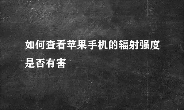 如何查看苹果手机的辐射强度是否有害