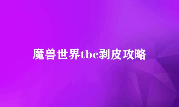魔兽世界tbc剥皮攻略