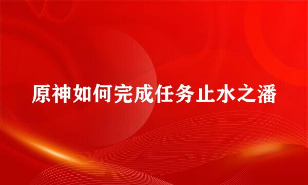 原神如何完成任务止水之潘
