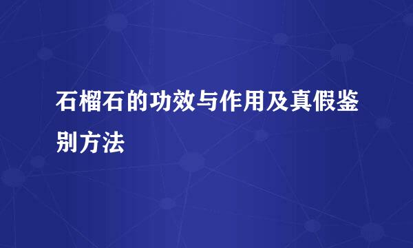 石榴石的功效与作用及真假鉴别方法