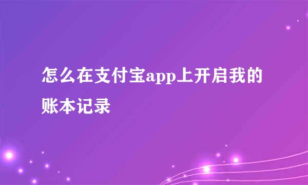 怎么在支付宝app上开启我的账本记录