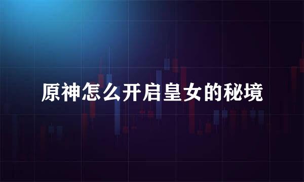 原神怎么开启皇女的秘境