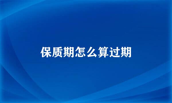 保质期怎么算过期