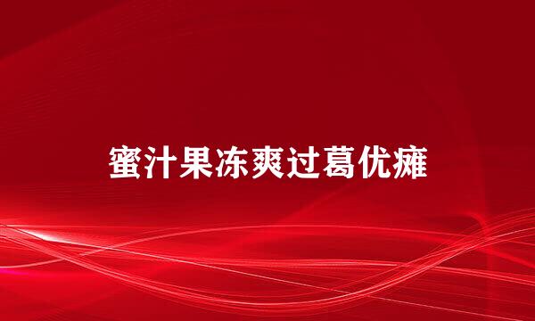 蜜汁果冻爽过葛优瘫