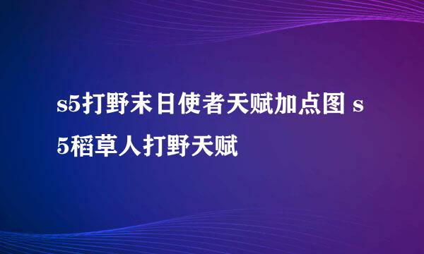 s5打野末日使者天赋加点图 s5稻草人打野天赋