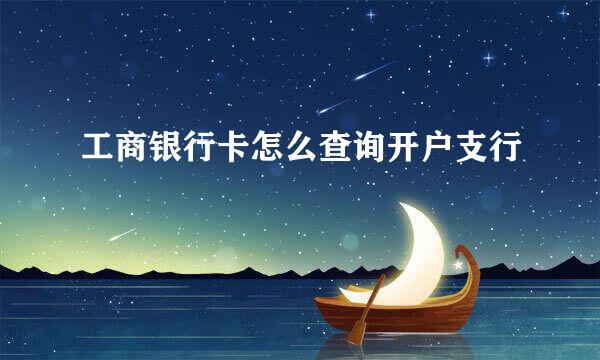 工商银行卡怎么查询开户支行