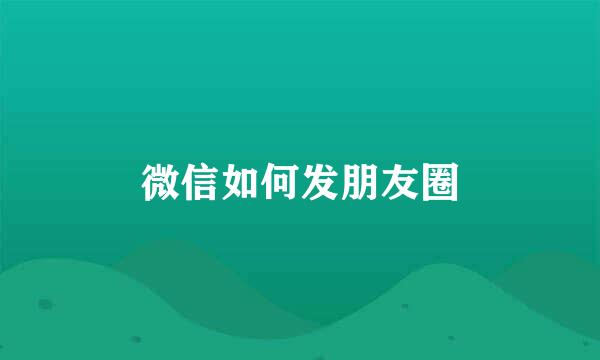 微信如何发朋友圈