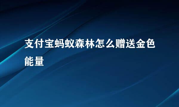 支付宝蚂蚁森林怎么赠送金色能量