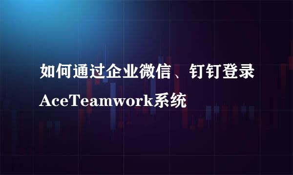 如何通过企业微信、钉钉登录AceTeamwork系统
