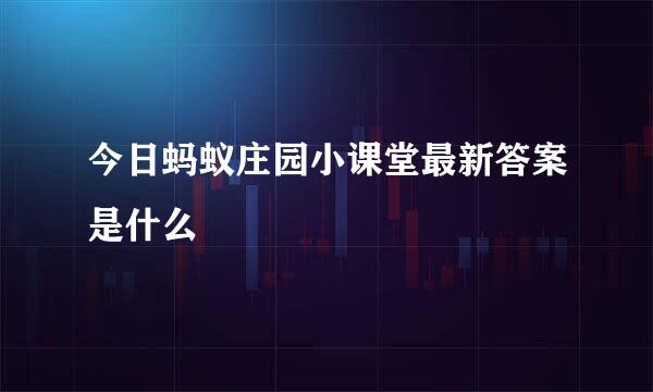今日蚂蚁庄园小课堂最新答案是什么