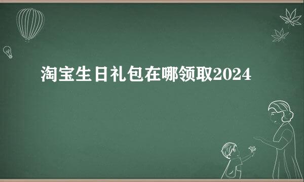 淘宝生日礼包在哪领取2024
