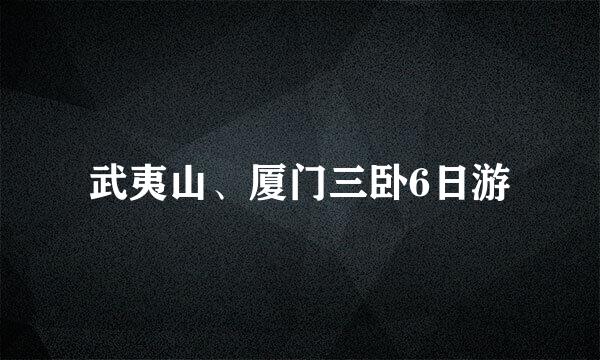武夷山、厦门三卧6日游
