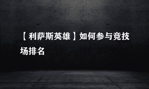 【利萨斯英雄】如何参与竞技场排名