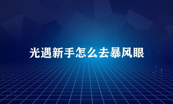光遇新手怎么去暴风眼
