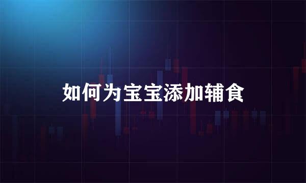 如何为宝宝添加辅食