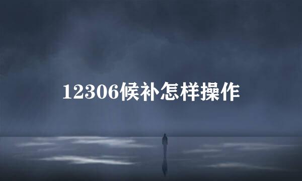 12306候补怎样操作