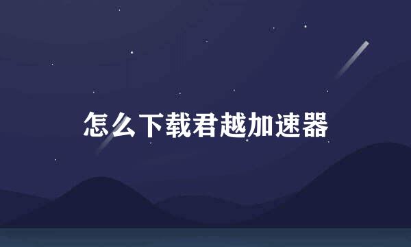 怎么下载君越加速器