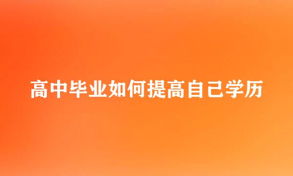 高中毕业如何提高自己学历