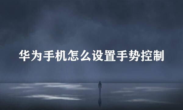 华为手机怎么设置手势控制
