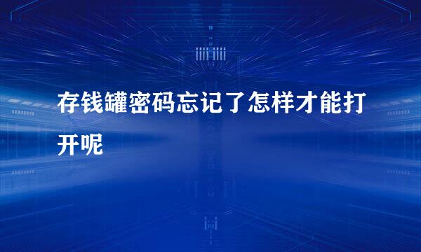 存钱罐密码忘记了怎样才能打开呢