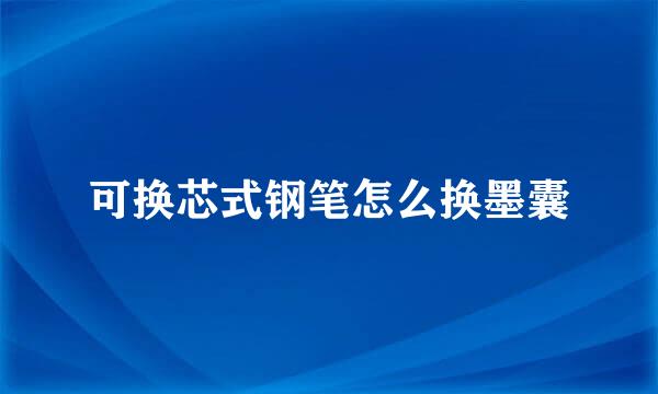 可换芯式钢笔怎么换墨囊