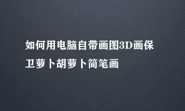 如何用电脑自带画图3D画保卫萝卜胡萝卜简笔画