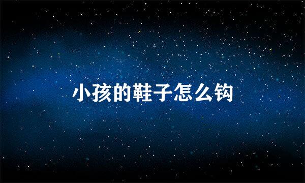 小孩的鞋子怎么钩
