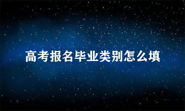 高考报名毕业类别怎么填