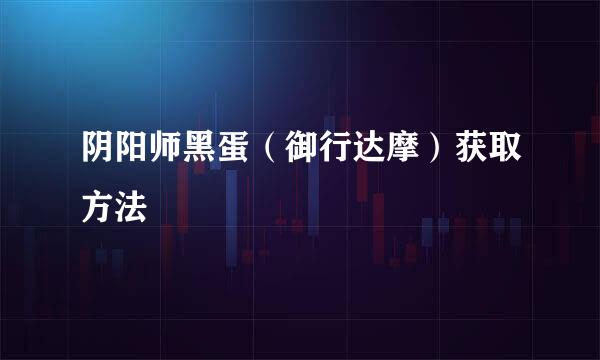 阴阳师黑蛋（御行达摩）获取方法