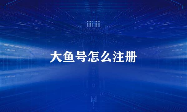 大鱼号怎么注册