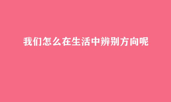 我们怎么在生活中辨别方向呢