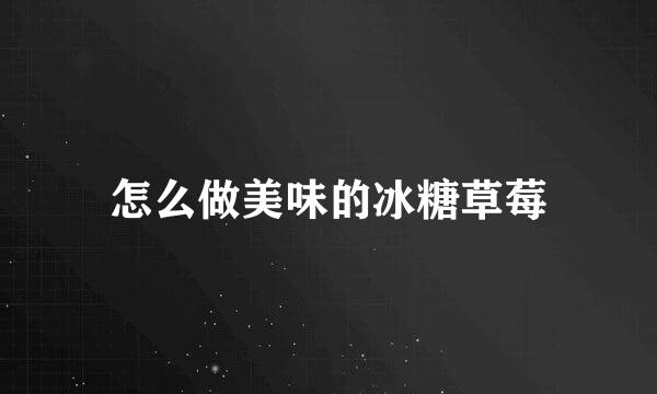 怎么做美味的冰糖草莓