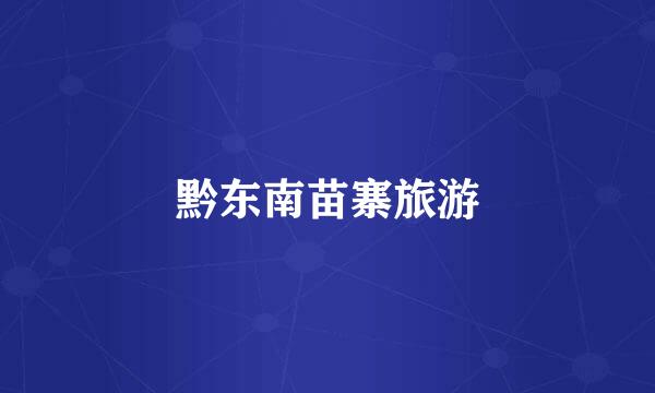 黔东南苗寨旅游