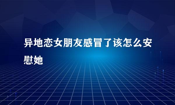 异地恋女朋友感冒了该怎么安慰她