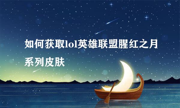 如何获取lol英雄联盟腥红之月系列皮肤