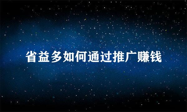 省益多如何通过推广赚钱