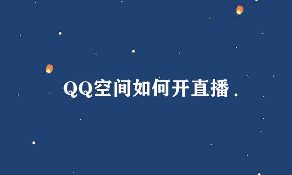 QQ空间如何开直播