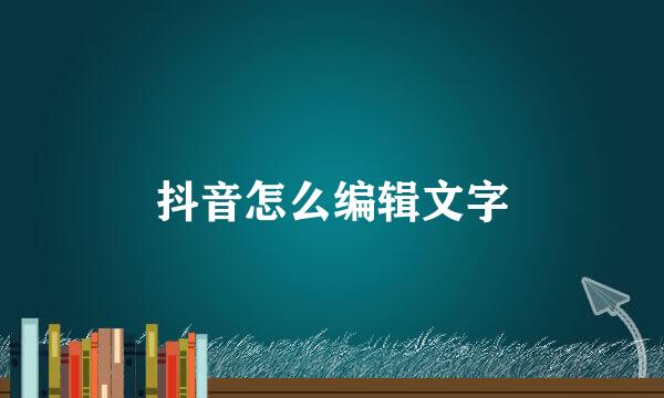 抖音怎么编辑文字